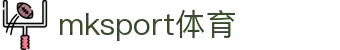 中国区|mksport体育|股份有限公司